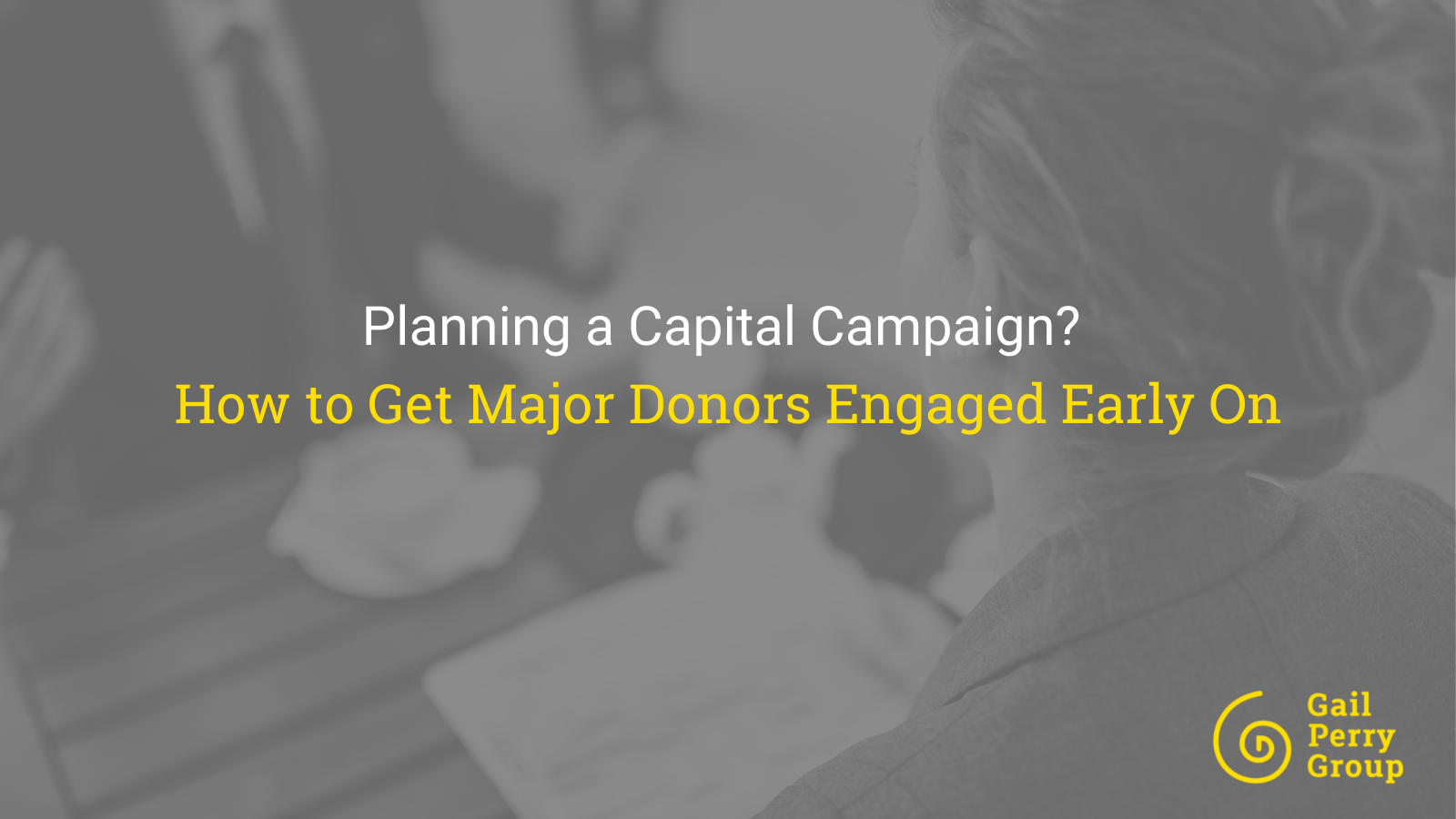 Planning a Capital Campaign? Why You Should Engage Your Major Donors Early On