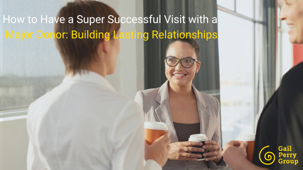 How to Have a Super Successful Visit with a Major Donor: Building Lasting Relationships